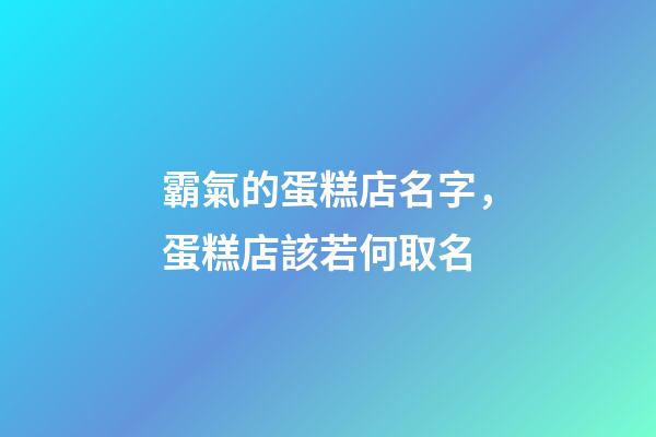 霸氣的蛋糕店名字，蛋糕店該若何取名-第1張-店鋪起名-玄機派