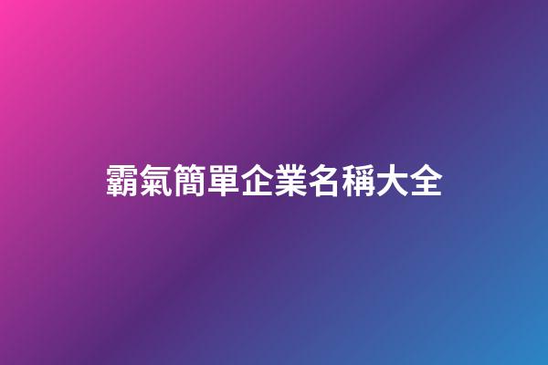霸氣簡單企業名稱大全-第1張-公司起名-玄機派