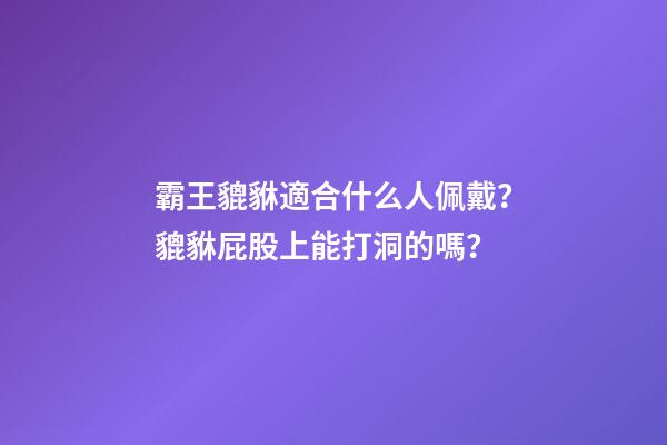 霸王貔貅適合什么人佩戴？貔貅屁股上能打洞的嗎？