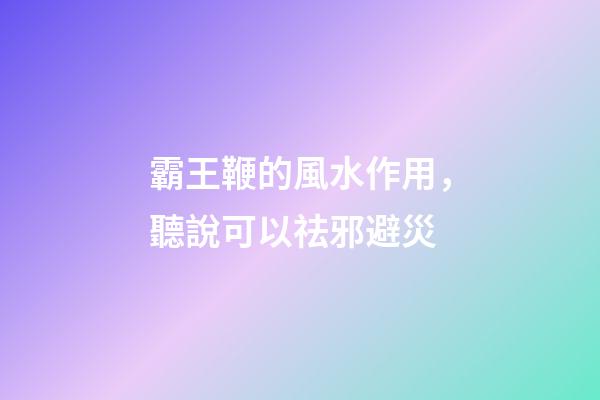 霸王鞭的風水作用，聽說可以祛邪避災