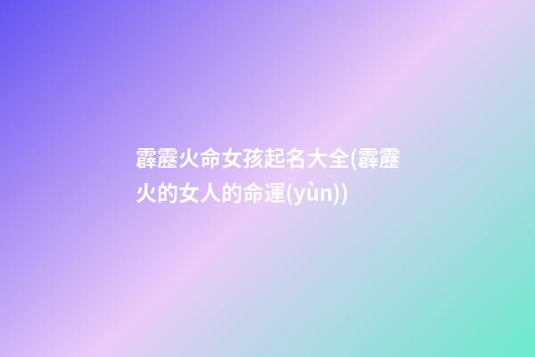 霹靂火命女孩起名大全(霹靂火的女人的命運(yùn))