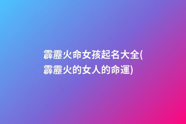 霹靂火命女孩起名大全(霹靂火的女人的命運)