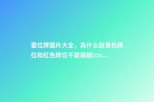 靈位牌圖片大全，為什么說黃色牌位和紅色牌位不能搞錯(cuò)-第1張-觀點(diǎn)-玄機(jī)派