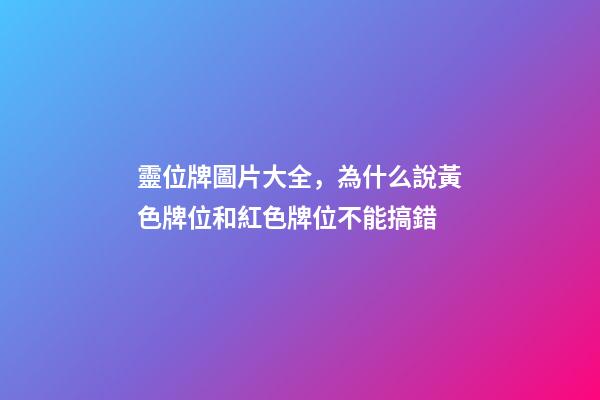 靈位牌圖片大全，為什么說黃色牌位和紅色牌位不能搞錯-第1張-觀點-玄機派