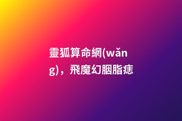 靈狐算命網(wǎng)，飛魔幻胭脂痣-第1張-觀點(diǎn)-玄機(jī)派