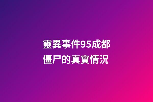 靈異事件95成都僵尸的真實情況