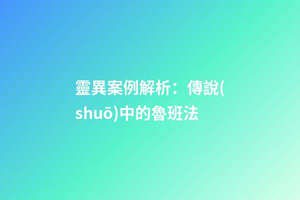 靈異案例解析：傳說(shuō)中的魯班法