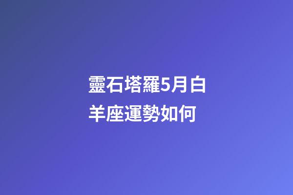 靈石塔羅5月白羊座運勢如何-第1張-星座運勢-玄機派
