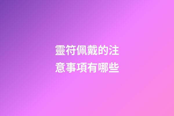 靈符佩戴的注意事項有哪些?