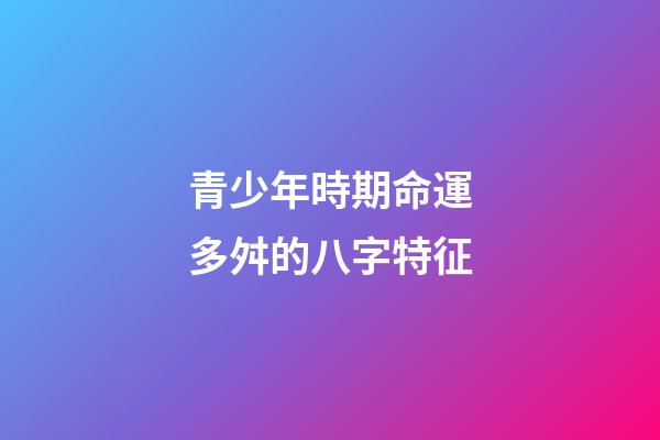 青少年時期命運多舛的八字特征
