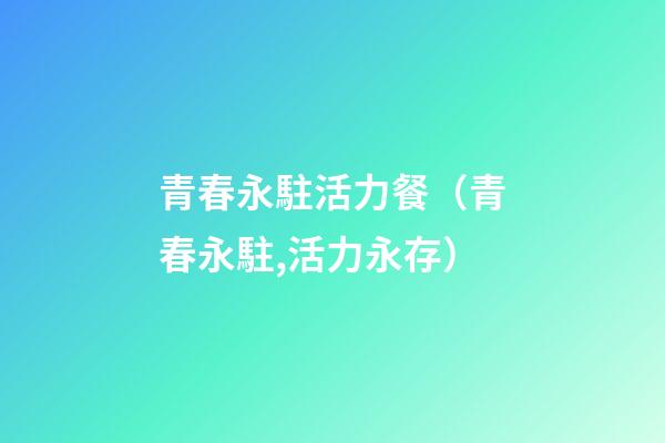 青春永駐活力餐（青春永駐,活力永存）