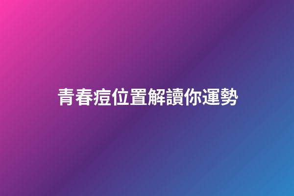 青春痘位置解讀你運勢