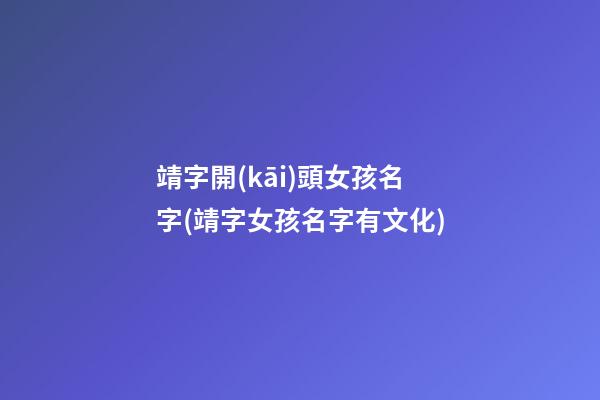 靖字開(kāi)頭女孩名字(靖字女孩名字有文化)