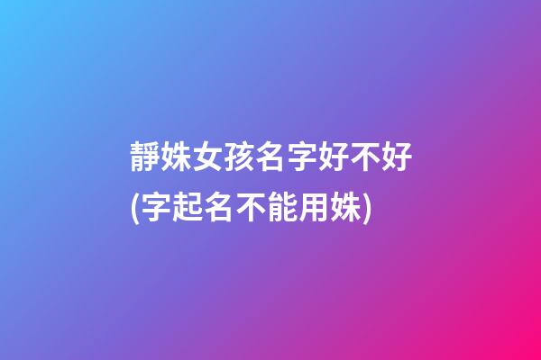 靜姝女孩名字好不好(字起名不能用姝)