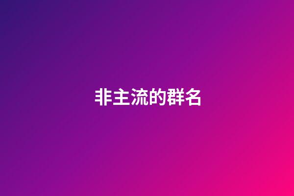 非主流的群名-第1張-公司起名-玄機派