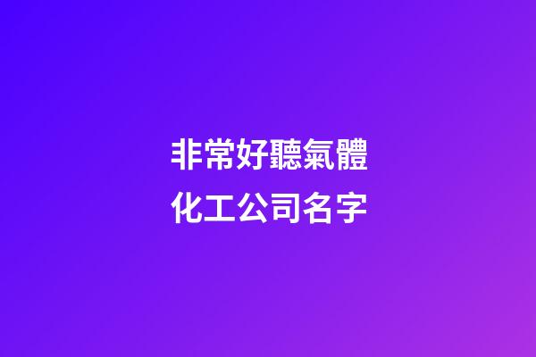 非常好聽氣體化工公司名字-第1張-公司起名-玄機(jī)派