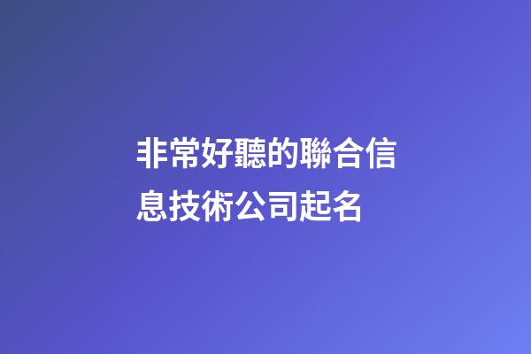 非常好聽的聯合信息技術公司起名-第1張-公司起名-玄機派