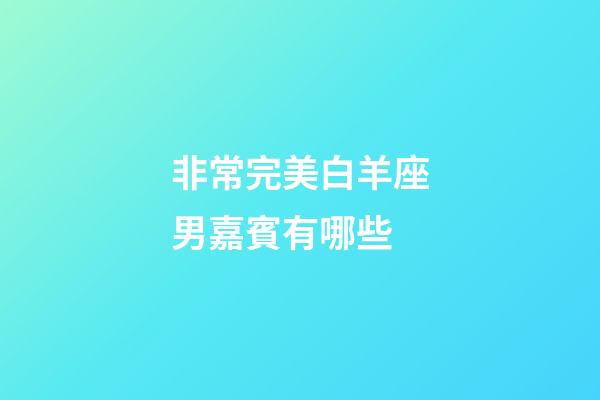 非常完美白羊座男嘉賓有哪些-第1張-星座運勢-玄機派