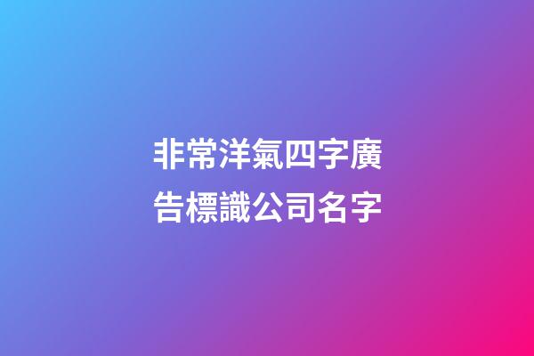 非常洋氣四字廣告標識公司名字-第1張-公司起名-玄機派