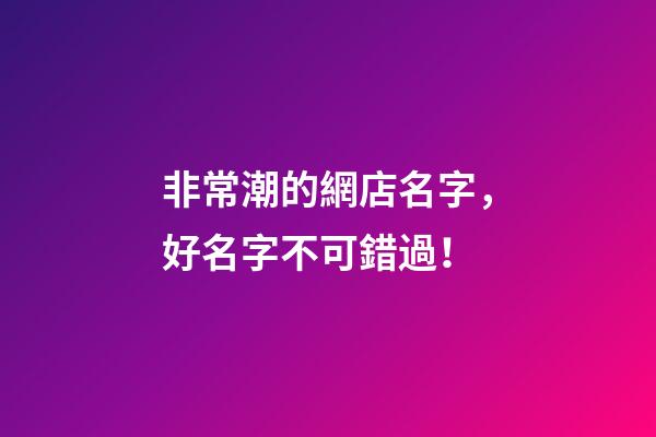 非常潮的網店名字，好名字不可錯過！