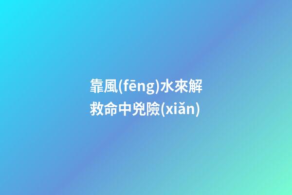 靠風(fēng)水來解救命中兇險(xiǎn)
