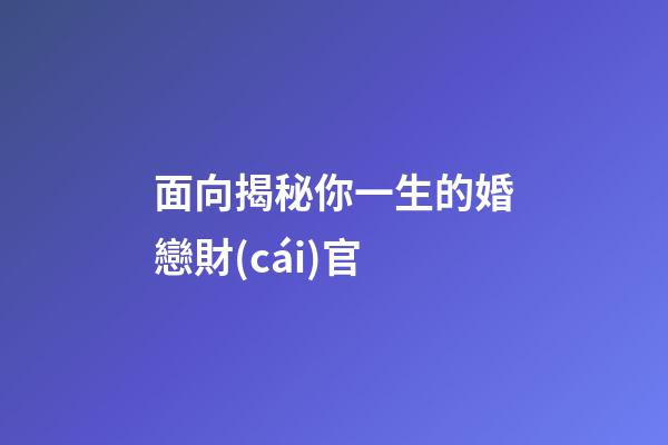 面向揭秘你一生的婚戀財(cái)官