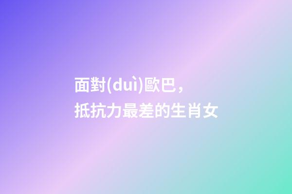 面對(duì)歐巴，抵抗力最差的生肖女