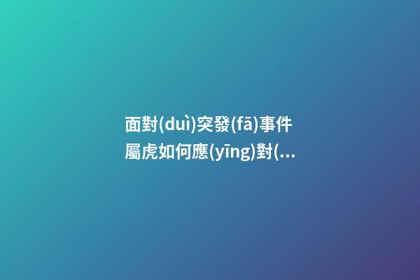 面對(duì)突發(fā)事件屬虎如何應(yīng)對(duì)