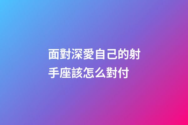 面對深愛自己的射手座該怎么對付-第1張-星座運勢-玄機派