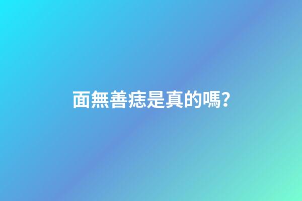 面無善痣是真的嗎？
