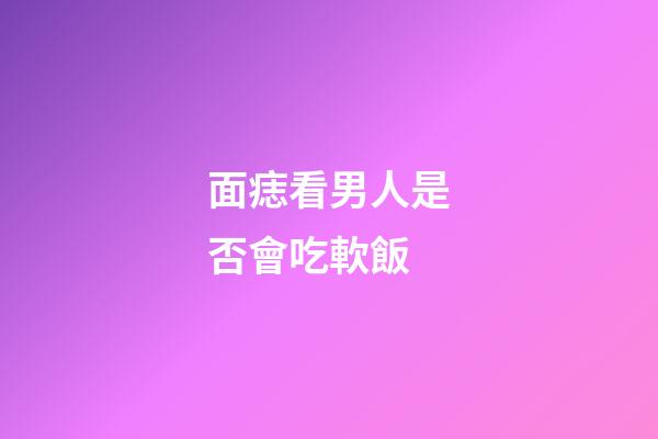 面痣看男人是否會吃軟飯