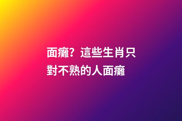 面癱？這些生肖只對不熟的人面癱