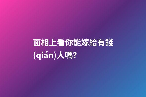 面相上看你能嫁給有錢(qián)人嗎？