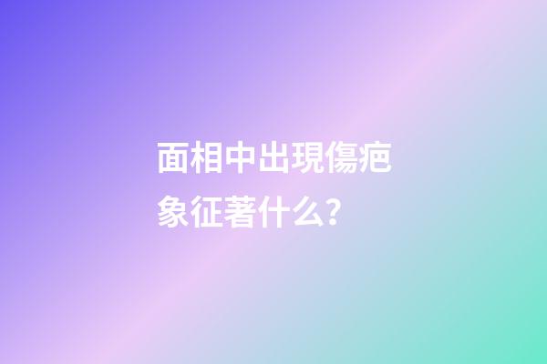 面相中出現傷疤象征著什么？