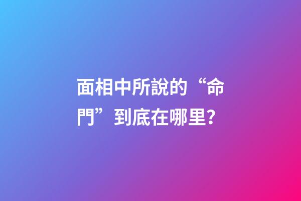 面相中所說的“命門”到底在哪里？