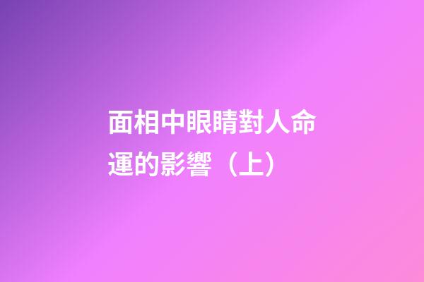 面相中眼睛對人命運的影響（上）