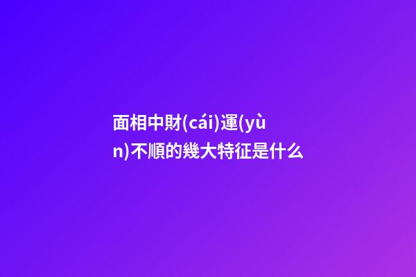 面相中財(cái)運(yùn)不順的幾大特征是什么
