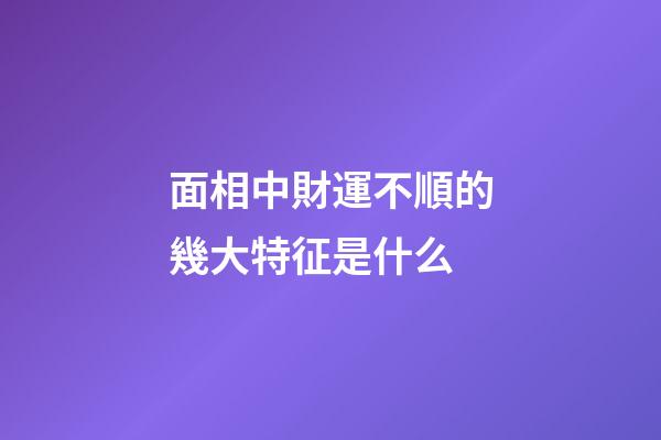 面相中財運不順的幾大特征是什么