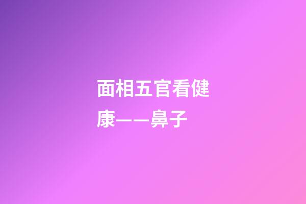 面相五官看健康——鼻子
