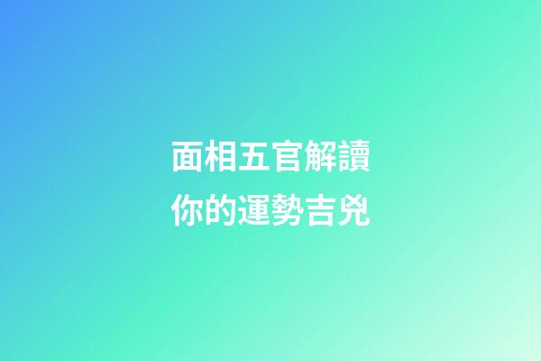 面相五官解讀你的運勢吉兇