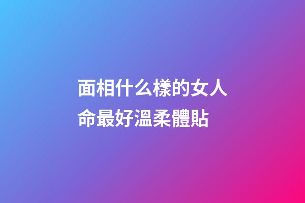 面相什么樣的女人命最好溫柔體貼