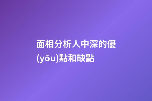 面相分析人中深的優(yōu)點和缺點