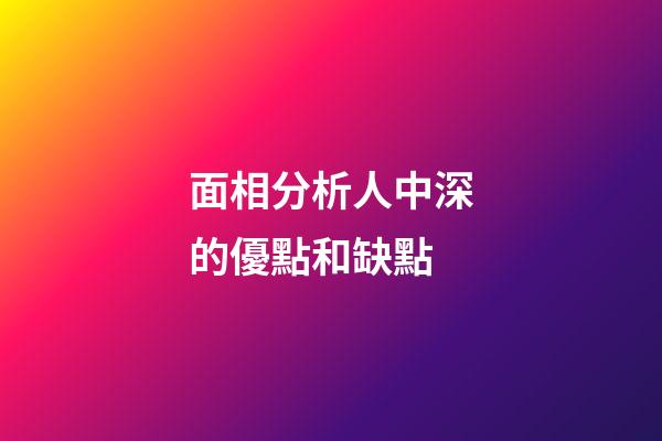 面相分析人中深的優點和缺點