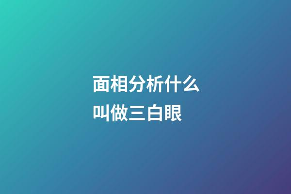 面相分析什么叫做三白眼