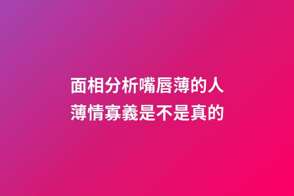 面相分析嘴唇薄的人薄情寡義是不是真的