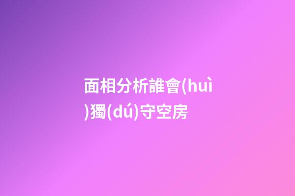 面相分析誰會(huì)獨(dú)守空房