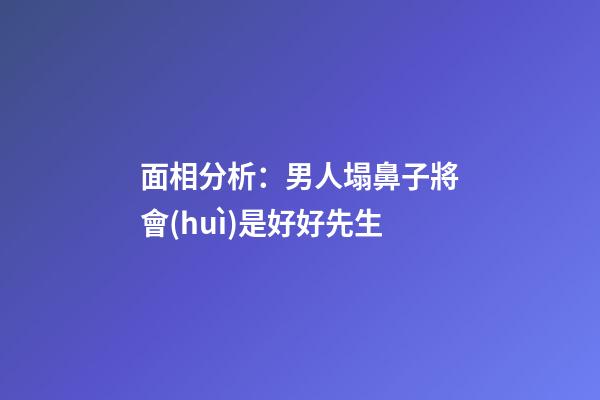 面相分析：男人塌鼻子將會(huì)是好好先生