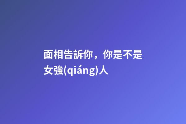 面相告訴你，你是不是女強(qiáng)人