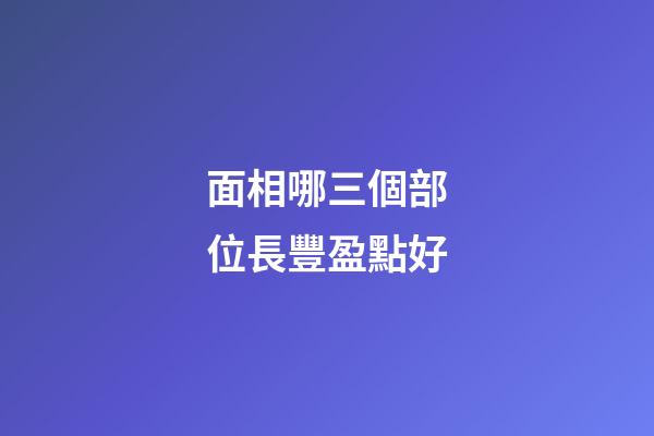 面相哪三個部位長豐盈點好