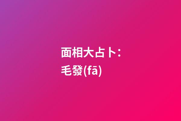 面相大占卜：毛發(fā)